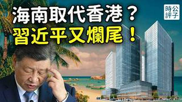 海南封关，自贸港民怨沸腾！习近平又烂尾了？海南省变身雄安新区翻版，为什么不能取代香港新加坡...
