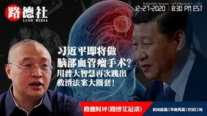 12/27/2020 路德时评（路博艾冠谈）：习近平据悉准备做脑血管瘤手术和老常委的劝诫信的关系？解读川普总统签的到底有没有签救济法案？川普大智慧跳出救济法案大圈套！