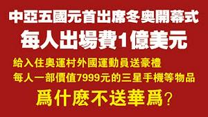 中亚五国元首出席冬奥会开幕式，每人出场费1亿美元。给入住奥运村的外国运动员送豪礼，每人一部价值7999元的三星手机等物品。为何不送华为手机？2022.01.30NO1109