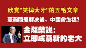 欣赏“笑掉大牙”的五毛文章。台湾问题解决后，中国会怎样？金灿荣说：中国立即成为新的老大。2022.05.24NO.1273