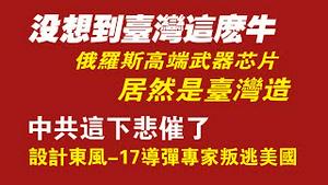 没想到台湾这么牛！俄罗斯高端武器芯片居然是台湾造。中共这下悲催了！设计东风-17导弹的专家叛逃美国。2022.01.26NO1105