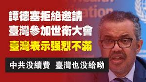谭德赛拒绝邀请台湾参加世卫大会，台湾表示强烈不满。2022.05.20NO.13