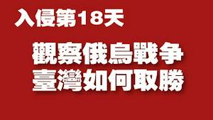 入侵第18天，观察俄乌战争，台湾如何取胜。2022.03.13NO.1167