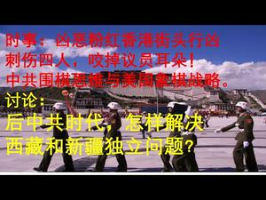 时事：凶恶粉红香港街头行凶刺伤四人咬掉议员耳朵！中共围棋思维与美国斩首战略。讨论：后中共时代怎样解决西藏新疆独立问题？（一平快评34，20191103）
