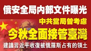 俄安全局内部文件曝光，中共当局曾考虑：今秋全面接管台湾。建议习近平收复被俄罗斯占有的领土。2022.03.15NO1170