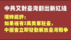 中共又对台湾划出新红线。如确有3万美军驻台，中国会立即发动解放台湾战争。2021.08.17NO888