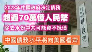 2023年中国政府法定债务超过70万亿人民币，除去水份中共可能资不抵债。中国债务水平将向美国看齐。2024.09.17NO2491