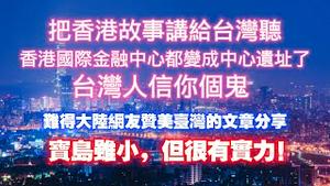 把香港故事讲给台湾听，香港国际金融中心都变成中心遗址了，台湾人信你个鬼。难得大陆网友赞美壹湾的文章分享，“宝岛虽小，但很有实力”！2023.11.11NO2070