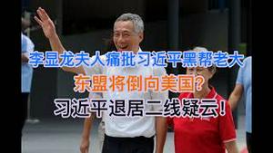 突发！李显龙夫人痛批习近平是黑帮老大！东盟将倒向美国？习近平退居二线疑云！