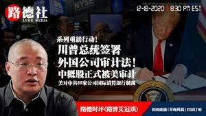 12/18/2020 路德时评（路博艾冠谈）：川普总统签署外国公司审计法，中概股正式面临被美审计；中芯国际等公司被美商务部制裁；美对中共60家公司国际清算银行制裁意味着什么？国防部宣布暂停总统过渡；