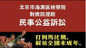北京市海淀区检察院对腾讯提起民事公益诉讼。打倒马化腾，解放全国未成年。2021.08.06NO876