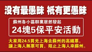 没有最愚昧，只有更愚昧。苏州各小区群里居然发起：24块5保平安活动。买光上海到苏州的高铁票，阻止上海人来苏州。2022.04.15NO.1205#24块5保平安#苏州#上海