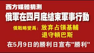 【西方媒体猜测】俄军在四月底结束军事行动。俄战略变为：放弃占领基辅，退守顿巴斯。俄罗斯将在5月9日胜利日宣布“胜利”。2022.03.26NO.1181