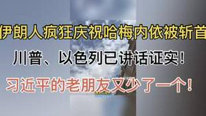 伊朗人疯狂庆祝哈梅内依被斩首！川普、以色列已讲话证实！习近平的老朋友又少了一个！