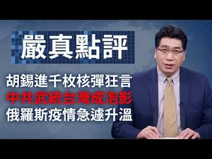 胡锡进千枚核弹狂言；中共武统台湾成泡影；俄罗斯疫情急遽升温。651期_严真点评+外交部大实话：