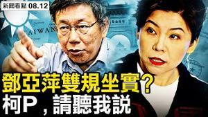 邓亚萍双规坐实？柯P令人忧心；台商的血与泪，参选人真为台湾好吗？【新闻看点 李沐阳8.12】