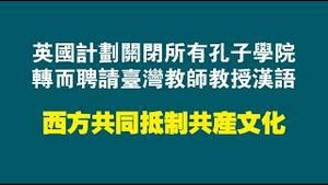 英国计划关闭所有孔子学院，转而聘请台湾教师教授汉语。西方共同抵制共产文化。2022.09.19NO1498#孔子学院