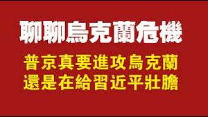 聊聊乌克兰危机，普金真要进攻乌克兰？还是在给习近平壮胆。2022.01.25NO1104