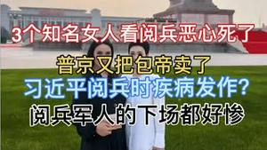最新！3个知名女人看阅兵丑态百出，全网痛骂！普京又把包帝卖了！习近平阅兵时发病，不停颤抖！阅兵军人的下场都好惨
