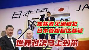 独裁者见通缉犯，日本首相突访基辅。世界对决马上到来。2023.03.21NO1788