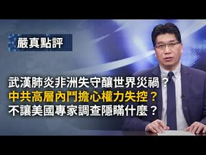 大陆新闻解读639期_严真点评+外交部大实话：武汉肺炎非洲失守会酿世界灾祸？中共高层内斗担心权力失控？不让美国专家参与调查隐瞒什么？