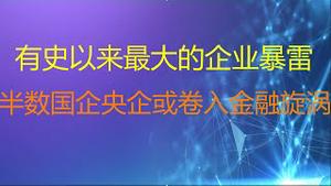 财经冷眼：有史以来最大的国企暴雷！半数央企、国企或卷入金融旋涡！（20210809第597期）