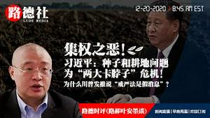 12/20/2020 路德时评（路郝叶安墨谈）：怎么理解川普发推“戒严法是假消息”？习近平明确种子和耕地问题是两大“卡脖子”危机意味着什么？