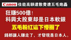 佳能高额遣散费遭五毛炮轰。狂赚500亿！科兴大股东却是日本软银。五毛粉红这下懵圈了。钱都让人赚走了，才发现是日本人。2022.01.20NO1098