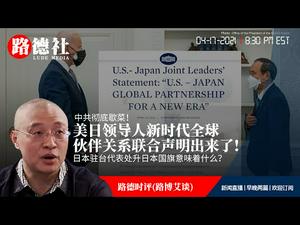 4/17/2021 路德时评（路博艾谈）：美日领导人新时代全球伙伴关系联合声明文字版出来了，让中共彻底歇菜！日本封印彻底被解开意味着什么？日本驻台代表处升日本国旗意味着什么？