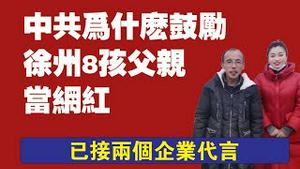 中共为什么鼓励徐州8孩父亲当网红。已接两个企业代言。2022.02.04NO1116#徐州丰县#徐州8孩母亲#徐州8孩父亲