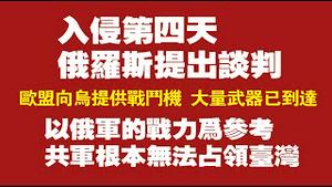 入侵第四天，俄罗斯提出谈判。欧盟向乌克兰提供战斗机，大量武器已到达乌克兰。以俄军的战力为参考，共军根本无法占领台湾。2022.02.27NO1147