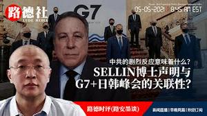 5/5/2021 路德时评（路安墨谈）：美军情大佬SELLIN博士声明为什么在G7+日韩峰会之后发出？中共的哪些剧烈反应意味着什么？