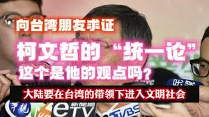 向台湾朋友求证，柯文哲的“统一论”。这个是他的观点吗？大陆要在台湾的带领下进入文明社会。2023.07.02NO1908#台湾#柯文哲