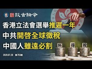 香港立法会选举或推迟一年，将触发更激烈对决；中共向全球中国人征税，「虽远必割」时代到来（文昭谈古论今20200728第793期）