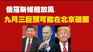 俄罗斯媒体放风：九月川普习三巨头可能在北京碰面。2025.07.21NO2796