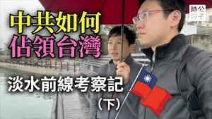 淡水前线看解放军登陆点！中国武统台湾如何破？前台北政府幕僚对台湾民主和中共威胁的观察和担忧（下）