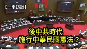 中共垮台之后，中华民国宪政制度是否适用于中国？ （一平访谈2022/6/27)