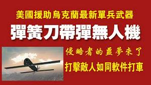 美国援助乌克兰最新单兵武器，弹簧刀带弹无人机。侵略者的噩梦来了，打击敌人如同软件打车。2022.03.18NO.1173