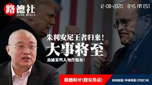 12/8/2020 路德时评（路安墨谈）：朱利安尼市长满血回归！天雷滚滚，大事降至，告国内某些人别做炮灰！