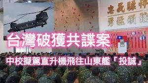 台湾破获共谍案，中校拟驾直升机飞往山东舰「投诚」。2023.12.12NO2106