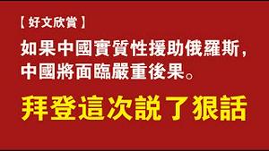 【好文欣赏】如果中国实质性援助俄罗斯，中国将面临严重后果。拜登这次算说了狠话。2022.03.20NO.1176