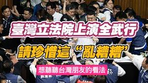 台湾立法院上演“全武行”，请珍惜这“乱糟糟”。想听听台湾朋友的看法。2024.05.17NO227