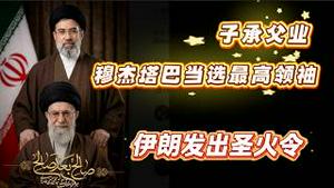 【子承父业】穆杰塔巴当选最高领抽；伊朗发出“圣火令”。聊伊朗发生的各种新现象。2026.03.08NO3355#哈梅内伊 #穆杰塔巴