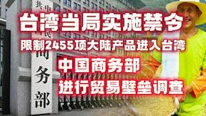 台湾当局实施禁令：限制2455项大陆产品进入台湾。中国商务部：进行贸易壁垒调查。2023.04.14NO1821
