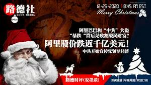 12/25/2020 路德时评（安墨谈）：阿里巴巴股价跌近千亿美元意味着什么？中共替文革知青下乡平反；中共发文主推党主管全民经济意味着什么？粮食浪费法即将正式出台了！
