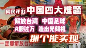 网民评出“中国四大难题”，解放台湾、中国足球、A股过万点、造出光刻机。那个能实现？2023.04.26NO1833