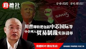 12/18/2020 路德时评（路安墨谈）：川普即将把包括中芯国际在内的更多中共公司列入贸易制裁实体清单意味着什么？商务部的实体清单和国防部的制裁清单哪个影响力更大？