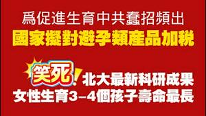 【为促进生育中共蠢招频出】国家拟对避孕类产品加税。笑死！北大最新科研成果：女性生育3-4个孩子寿命最长。2025.12.01NO3180