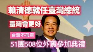 赖清德就任台湾总统，台湾会更好。台湾不孤单，51团508位外宾参加典礼。2024.05.20NO2282#赖清德