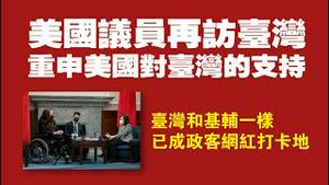 美国议员再访台湾，重申美国对台湾的支持。台湾和基辅一样，已成政客网红打卡地。2022.05.31NO.1280